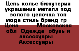 Цепь колье бижутерия украшение металл под золото цепочка топ мода стиль бренд тр › Цена ­ 300 - Московская обл. Одежда, обувь и аксессуары » Аксессуары   
